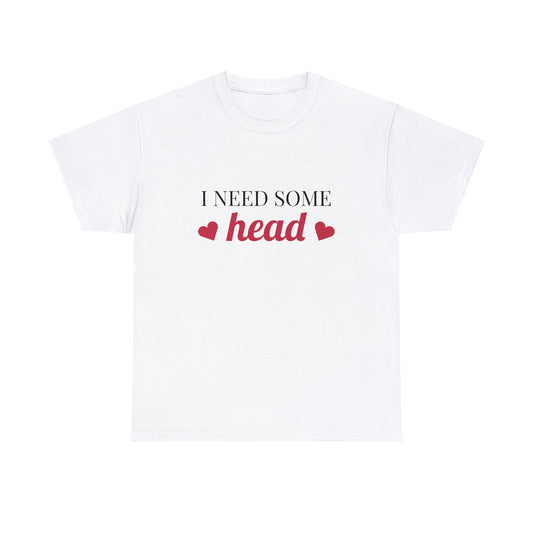 "I need some head" T-Shirt